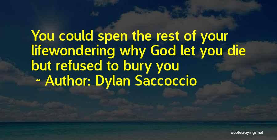 Dylan Saccoccio Quotes: You Could Spen The Rest Of Your Lifewondering Why God Let You Die But Refused To Bury You