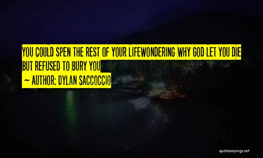 Dylan Saccoccio Quotes: You Could Spen The Rest Of Your Lifewondering Why God Let You Die But Refused To Bury You