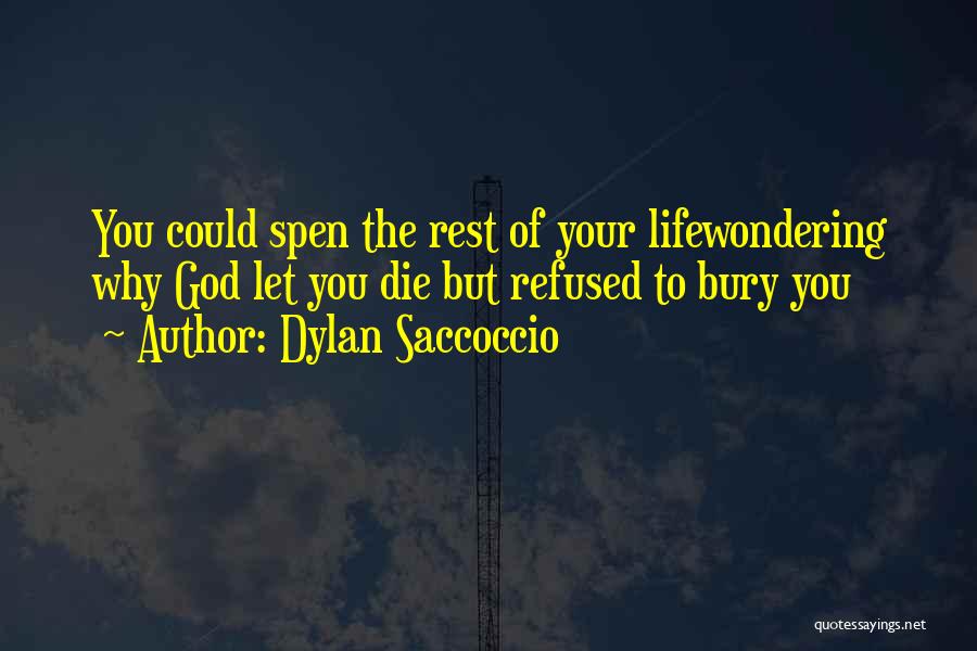 Dylan Saccoccio Quotes: You Could Spen The Rest Of Your Lifewondering Why God Let You Die But Refused To Bury You