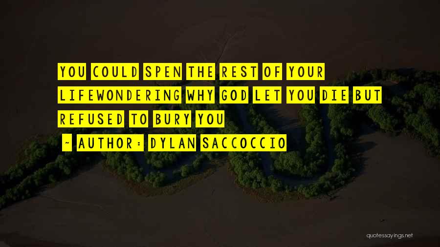 Dylan Saccoccio Quotes: You Could Spen The Rest Of Your Lifewondering Why God Let You Die But Refused To Bury You