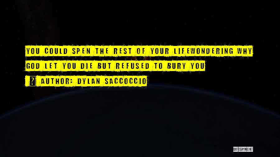Dylan Saccoccio Quotes: You Could Spen The Rest Of Your Lifewondering Why God Let You Die But Refused To Bury You