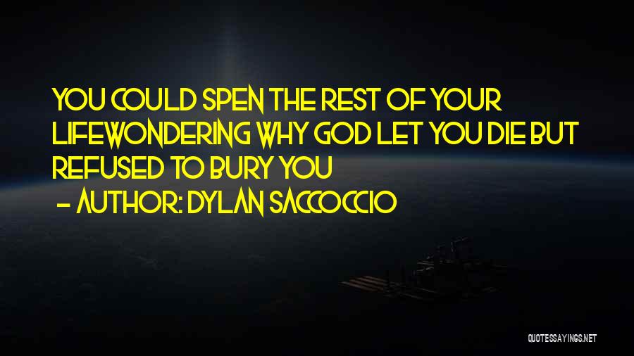 Dylan Saccoccio Quotes: You Could Spen The Rest Of Your Lifewondering Why God Let You Die But Refused To Bury You