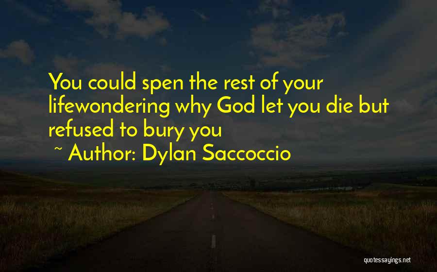 Dylan Saccoccio Quotes: You Could Spen The Rest Of Your Lifewondering Why God Let You Die But Refused To Bury You
