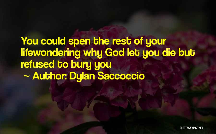 Dylan Saccoccio Quotes: You Could Spen The Rest Of Your Lifewondering Why God Let You Die But Refused To Bury You