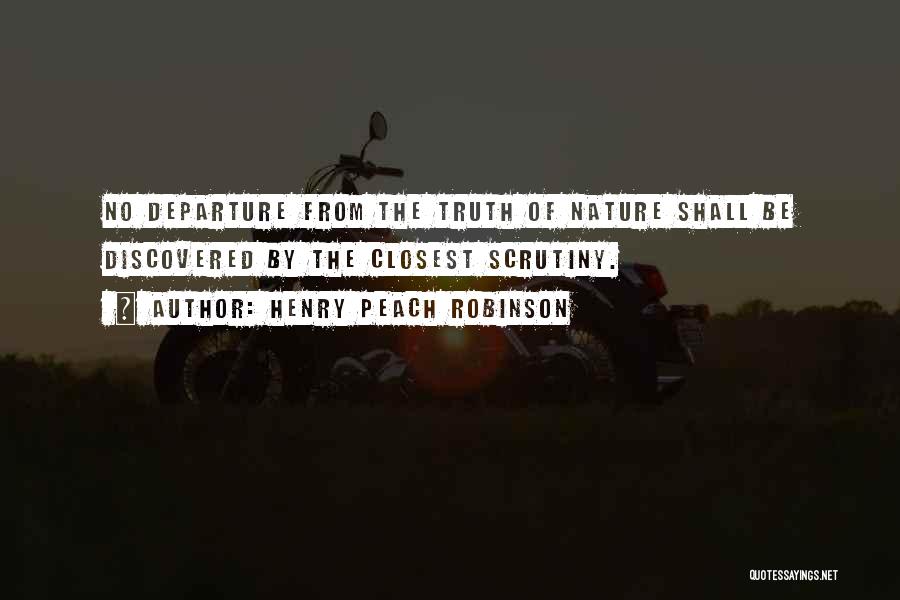 Henry Peach Robinson Quotes: No Departure From The Truth Of Nature Shall Be Discovered By The Closest Scrutiny.