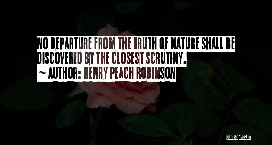 Henry Peach Robinson Quotes: No Departure From The Truth Of Nature Shall Be Discovered By The Closest Scrutiny.