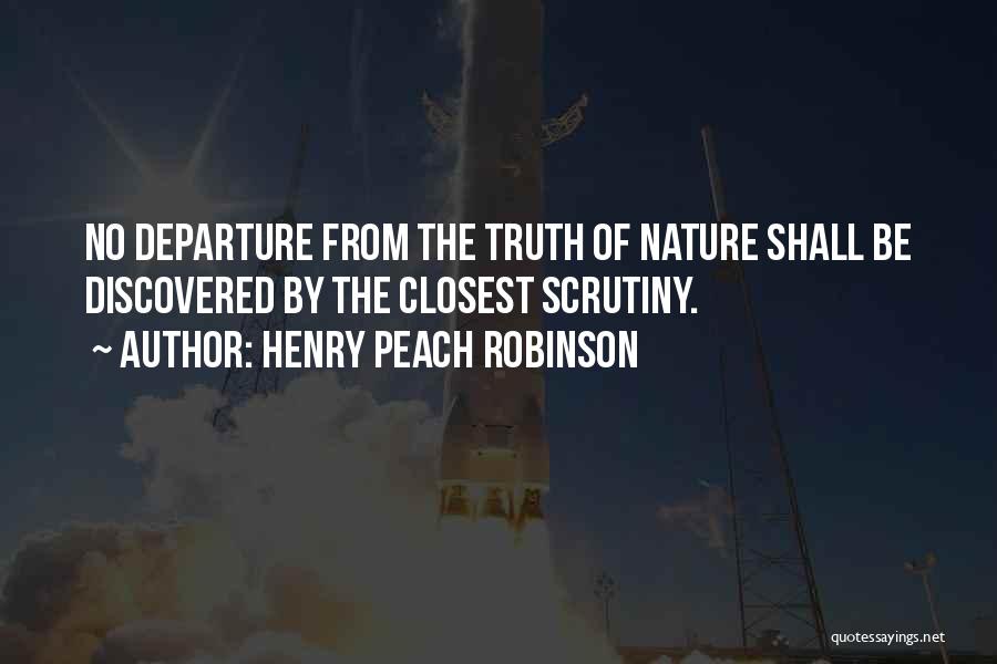 Henry Peach Robinson Quotes: No Departure From The Truth Of Nature Shall Be Discovered By The Closest Scrutiny.