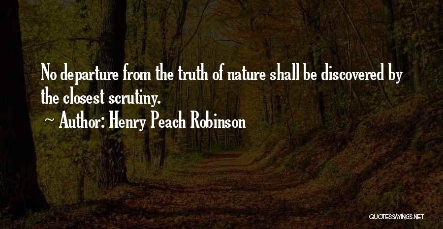 Henry Peach Robinson Quotes: No Departure From The Truth Of Nature Shall Be Discovered By The Closest Scrutiny.