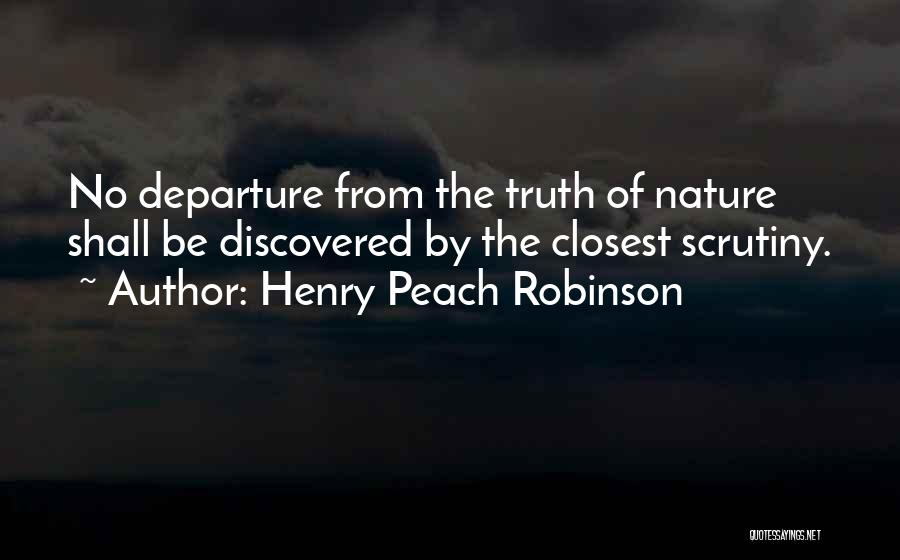 Henry Peach Robinson Quotes: No Departure From The Truth Of Nature Shall Be Discovered By The Closest Scrutiny.