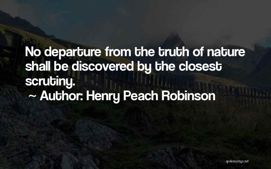 Henry Peach Robinson Quotes: No Departure From The Truth Of Nature Shall Be Discovered By The Closest Scrutiny.
