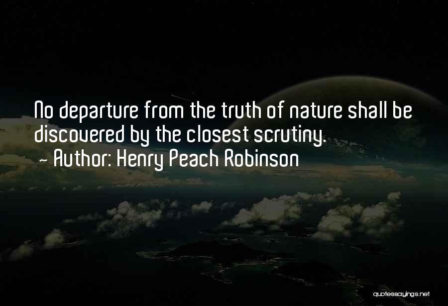 Henry Peach Robinson Quotes: No Departure From The Truth Of Nature Shall Be Discovered By The Closest Scrutiny.