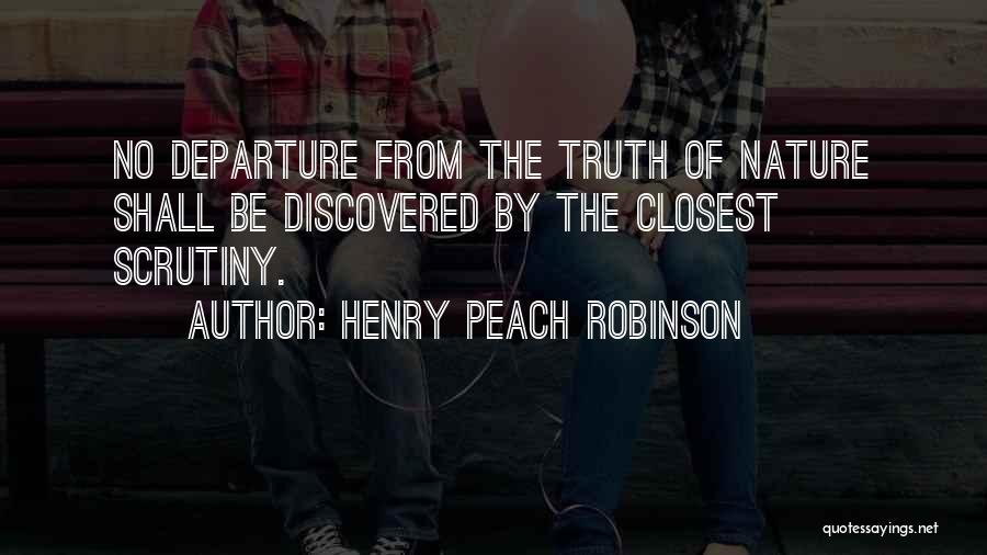 Henry Peach Robinson Quotes: No Departure From The Truth Of Nature Shall Be Discovered By The Closest Scrutiny.