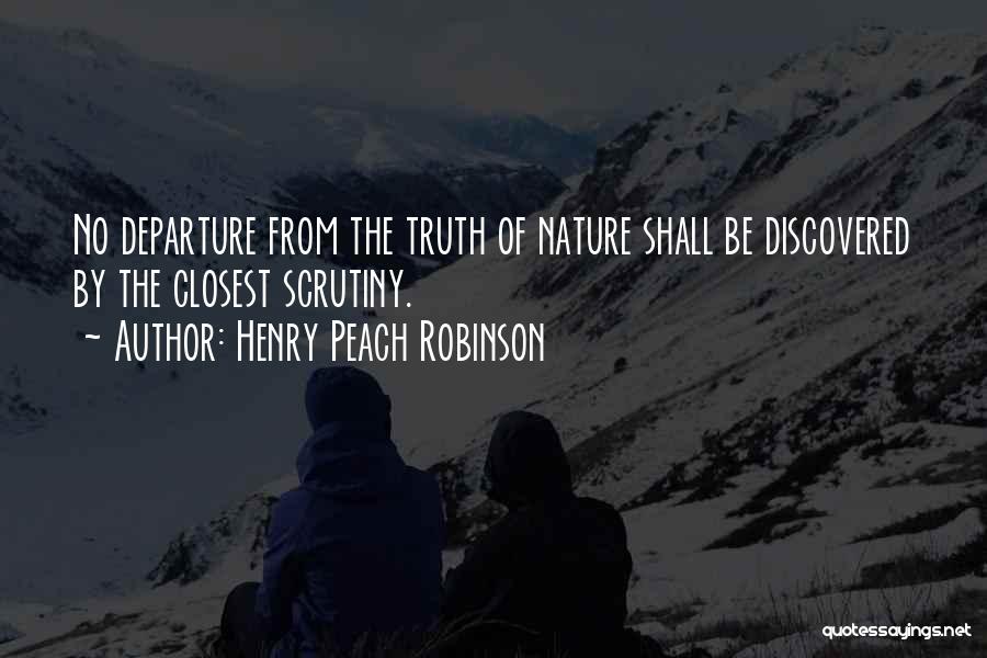 Henry Peach Robinson Quotes: No Departure From The Truth Of Nature Shall Be Discovered By The Closest Scrutiny.