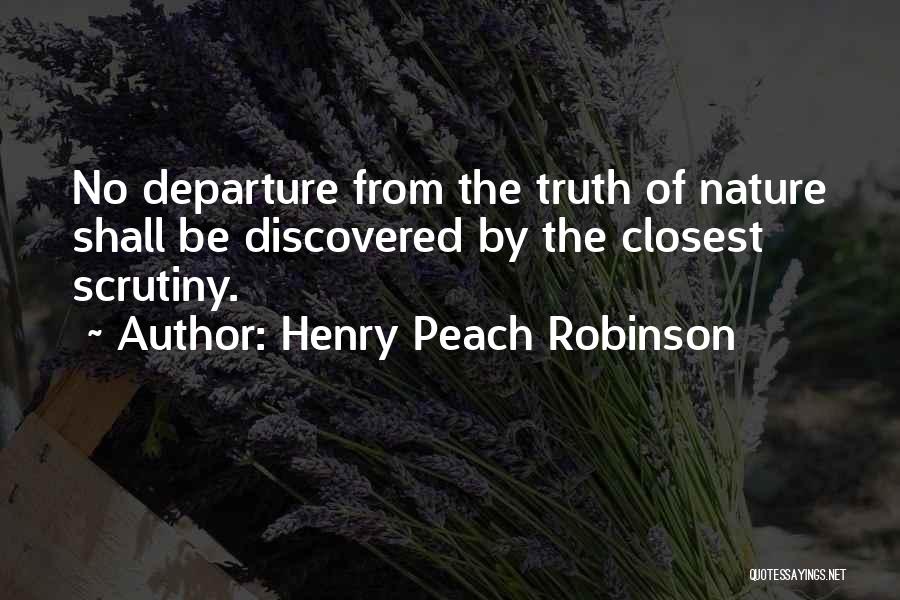 Henry Peach Robinson Quotes: No Departure From The Truth Of Nature Shall Be Discovered By The Closest Scrutiny.