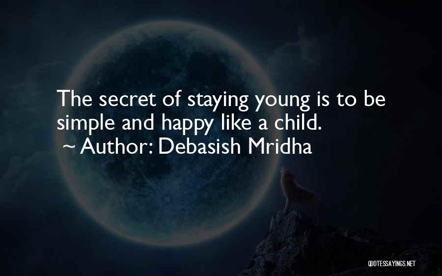 Debasish Mridha Quotes: The Secret Of Staying Young Is To Be Simple And Happy Like A Child.