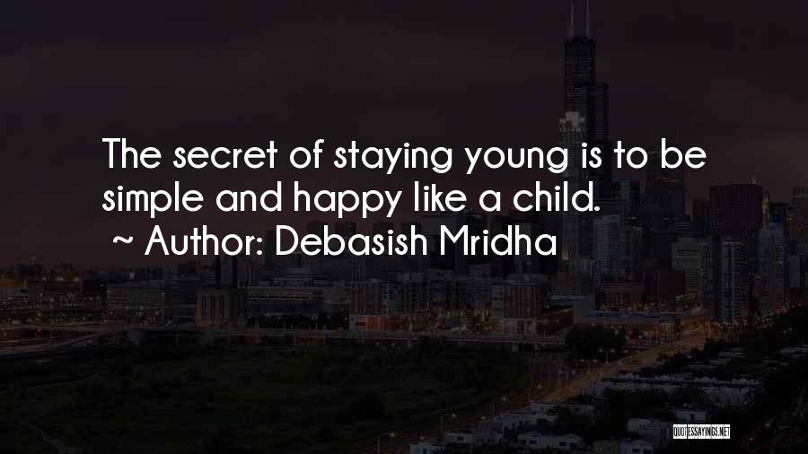 Debasish Mridha Quotes: The Secret Of Staying Young Is To Be Simple And Happy Like A Child.