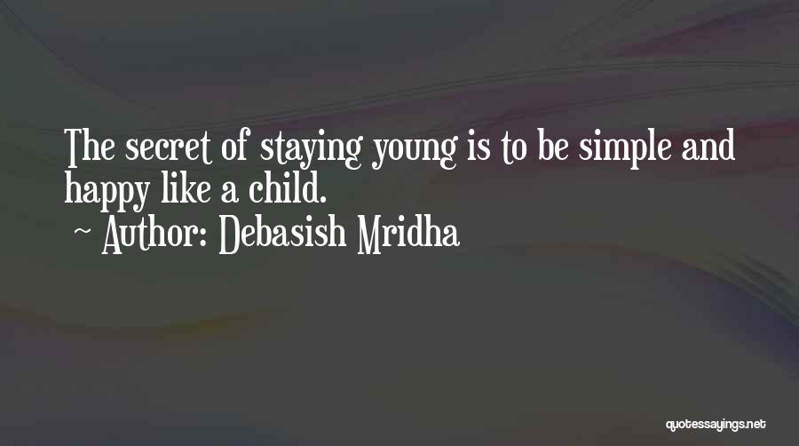 Debasish Mridha Quotes: The Secret Of Staying Young Is To Be Simple And Happy Like A Child.