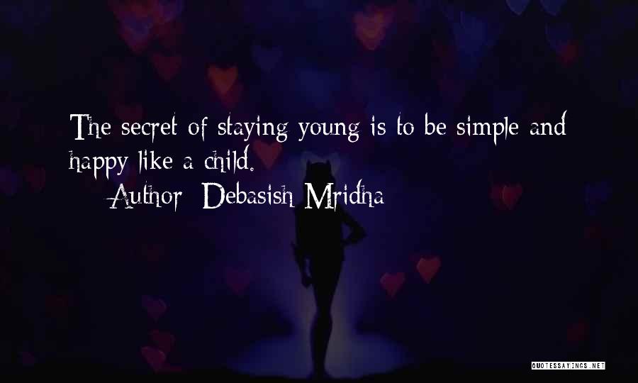 Debasish Mridha Quotes: The Secret Of Staying Young Is To Be Simple And Happy Like A Child.