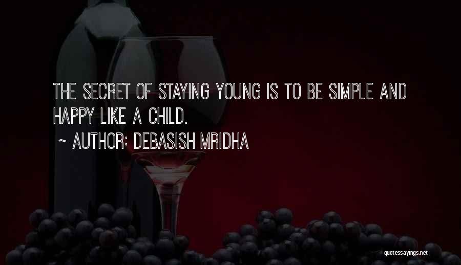 Debasish Mridha Quotes: The Secret Of Staying Young Is To Be Simple And Happy Like A Child.