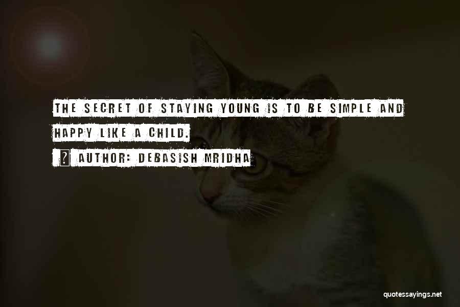 Debasish Mridha Quotes: The Secret Of Staying Young Is To Be Simple And Happy Like A Child.