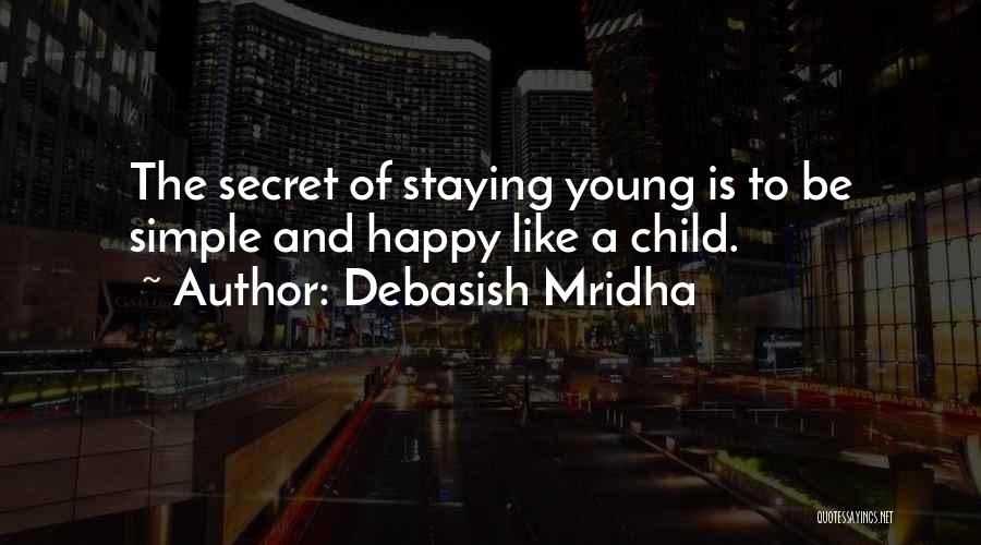 Debasish Mridha Quotes: The Secret Of Staying Young Is To Be Simple And Happy Like A Child.