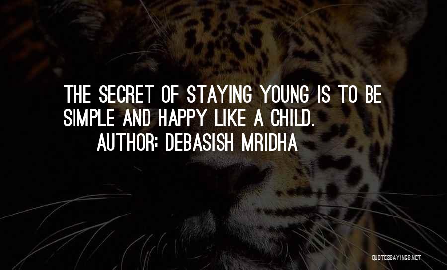 Debasish Mridha Quotes: The Secret Of Staying Young Is To Be Simple And Happy Like A Child.