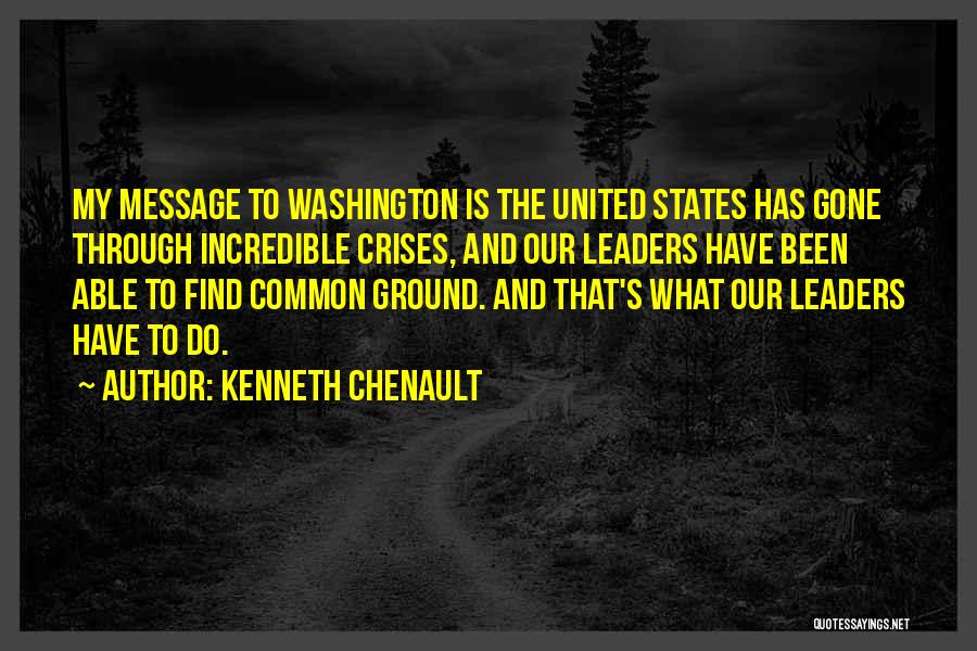 Kenneth Chenault Quotes: My Message To Washington Is The United States Has Gone Through Incredible Crises, And Our Leaders Have Been Able To