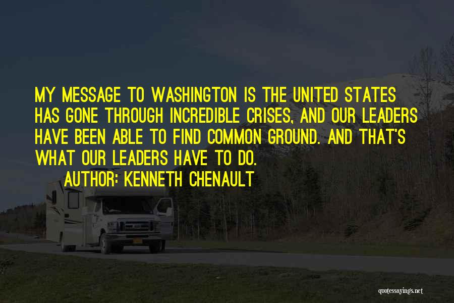 Kenneth Chenault Quotes: My Message To Washington Is The United States Has Gone Through Incredible Crises, And Our Leaders Have Been Able To