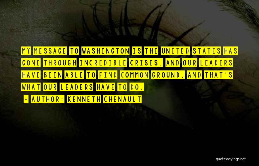 Kenneth Chenault Quotes: My Message To Washington Is The United States Has Gone Through Incredible Crises, And Our Leaders Have Been Able To