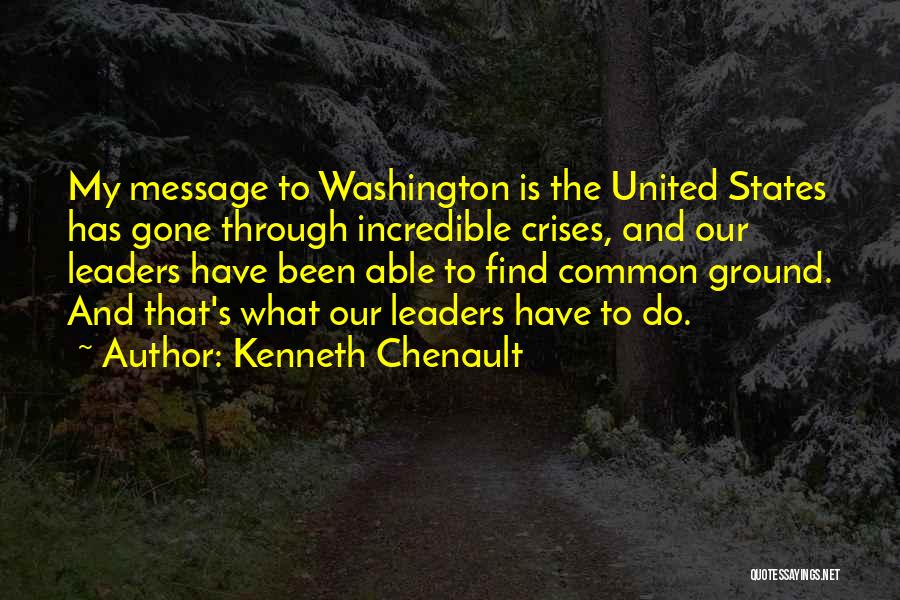 Kenneth Chenault Quotes: My Message To Washington Is The United States Has Gone Through Incredible Crises, And Our Leaders Have Been Able To