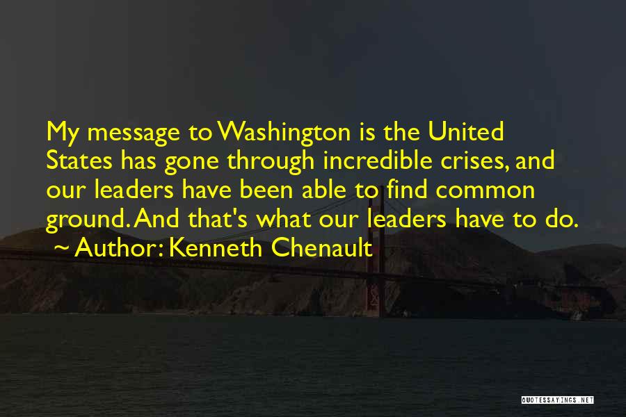 Kenneth Chenault Quotes: My Message To Washington Is The United States Has Gone Through Incredible Crises, And Our Leaders Have Been Able To