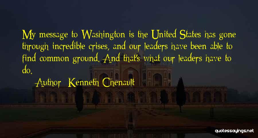 Kenneth Chenault Quotes: My Message To Washington Is The United States Has Gone Through Incredible Crises, And Our Leaders Have Been Able To