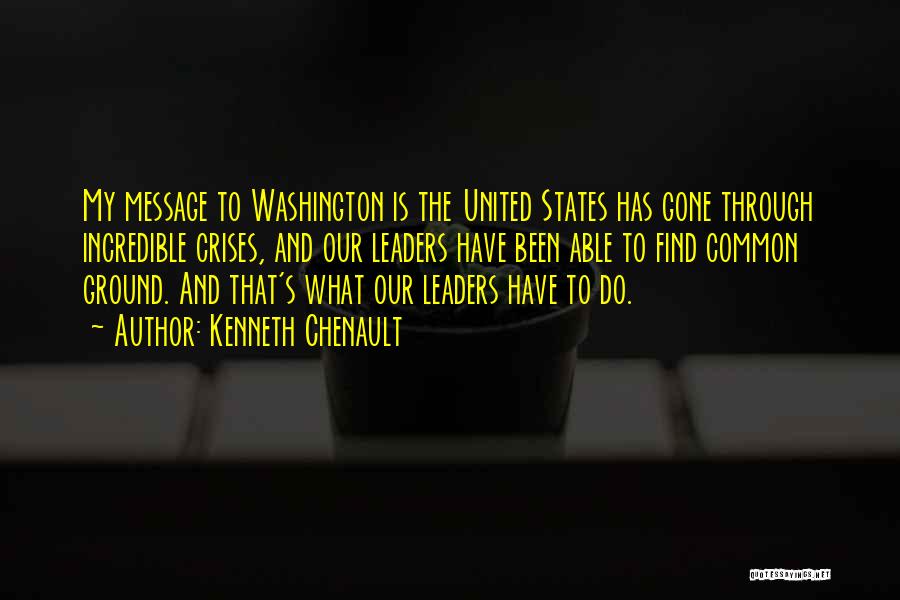Kenneth Chenault Quotes: My Message To Washington Is The United States Has Gone Through Incredible Crises, And Our Leaders Have Been Able To