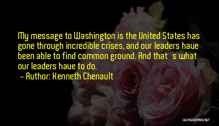 Kenneth Chenault Quotes: My Message To Washington Is The United States Has Gone Through Incredible Crises, And Our Leaders Have Been Able To