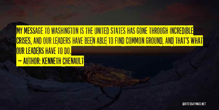 Kenneth Chenault Quotes: My Message To Washington Is The United States Has Gone Through Incredible Crises, And Our Leaders Have Been Able To