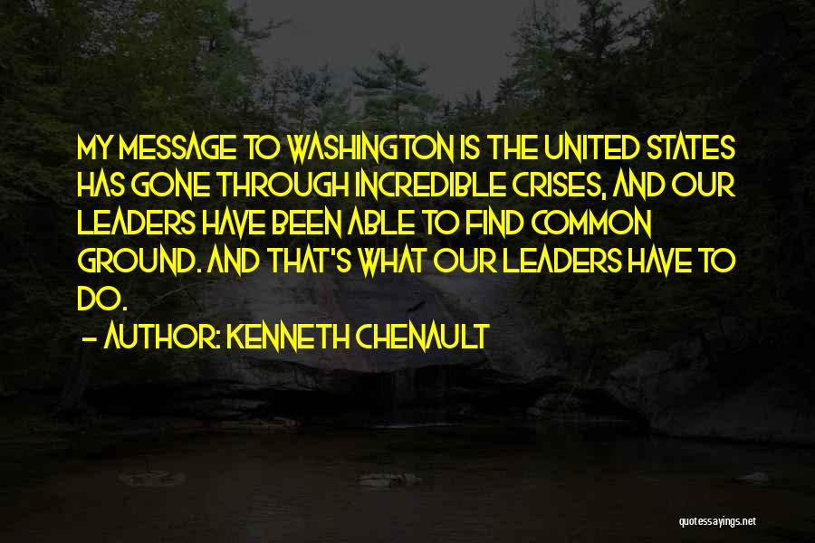 Kenneth Chenault Quotes: My Message To Washington Is The United States Has Gone Through Incredible Crises, And Our Leaders Have Been Able To