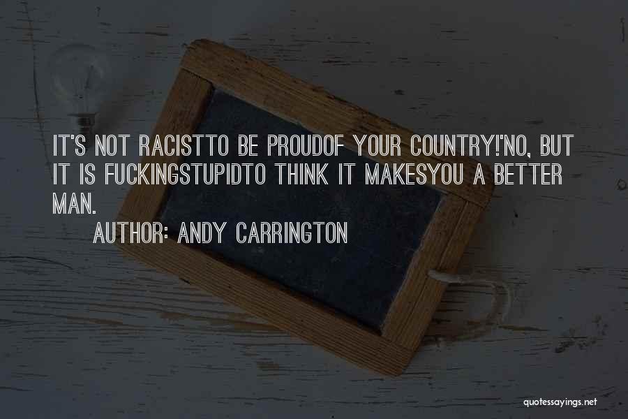 Andy Carrington Quotes: It's Not Racistto Be Proudof Your Country!'no, But It Is Fuckingstupidto Think It Makesyou A Better Man.