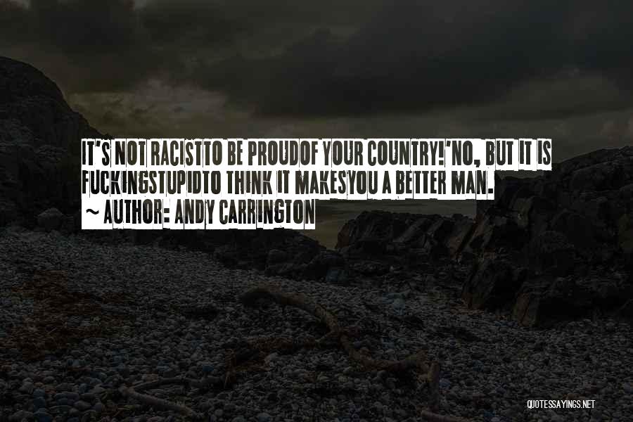 Andy Carrington Quotes: It's Not Racistto Be Proudof Your Country!'no, But It Is Fuckingstupidto Think It Makesyou A Better Man.