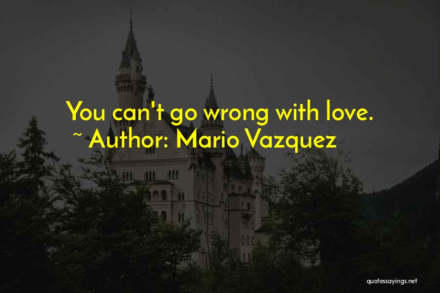 Mario Vazquez Quotes: You Can't Go Wrong With Love.