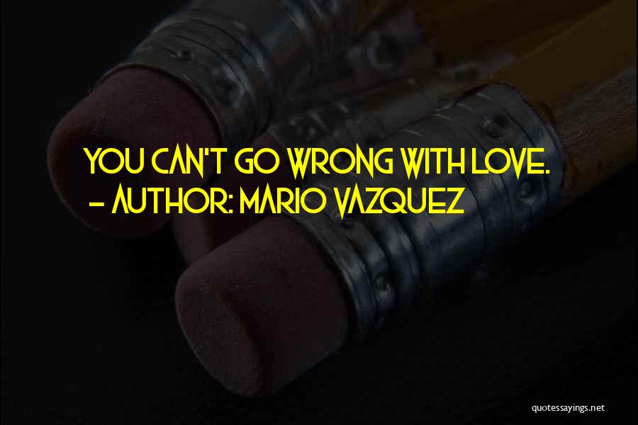 Mario Vazquez Quotes: You Can't Go Wrong With Love.
