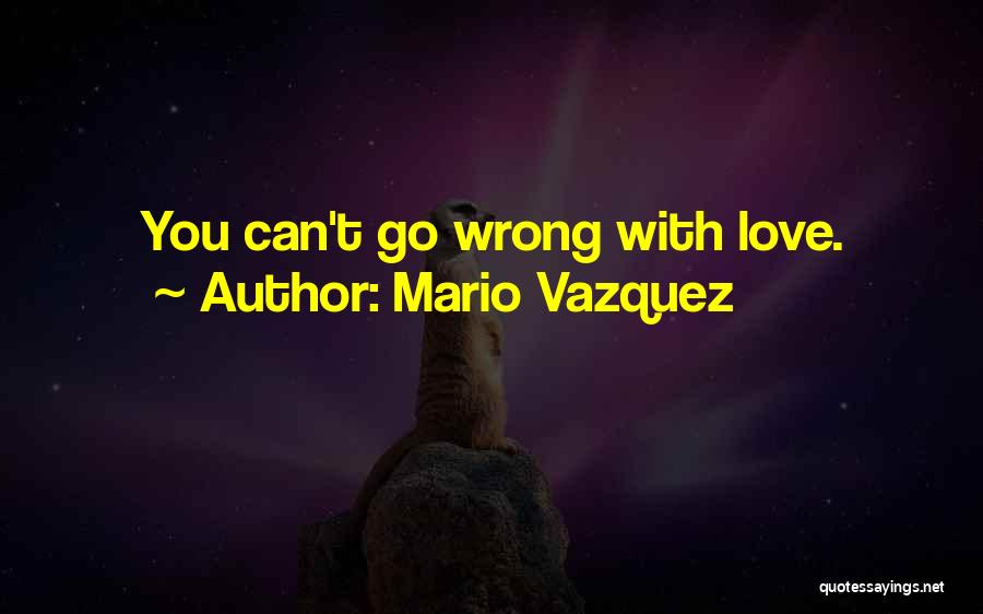 Mario Vazquez Quotes: You Can't Go Wrong With Love.