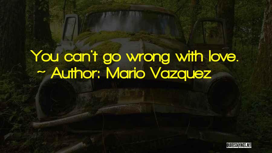 Mario Vazquez Quotes: You Can't Go Wrong With Love.