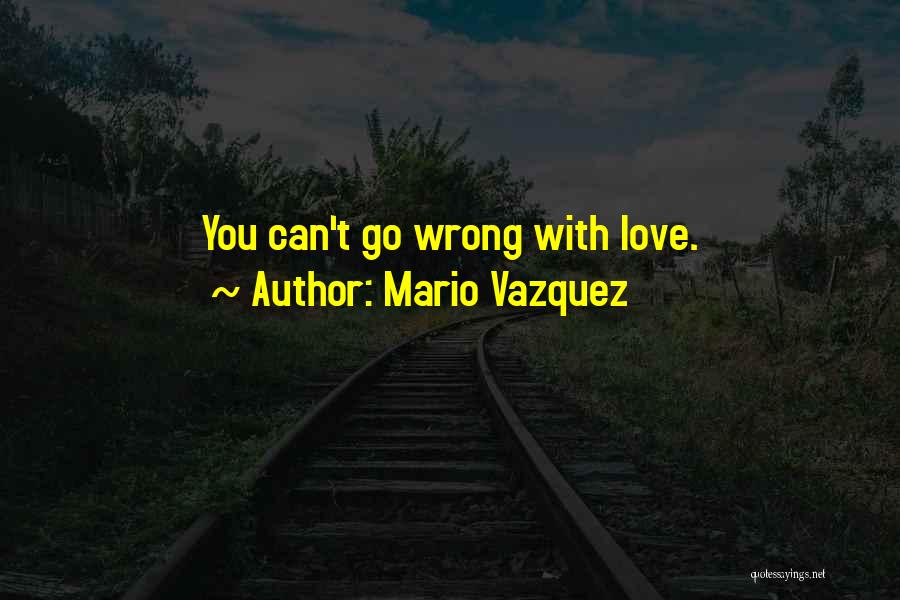 Mario Vazquez Quotes: You Can't Go Wrong With Love.