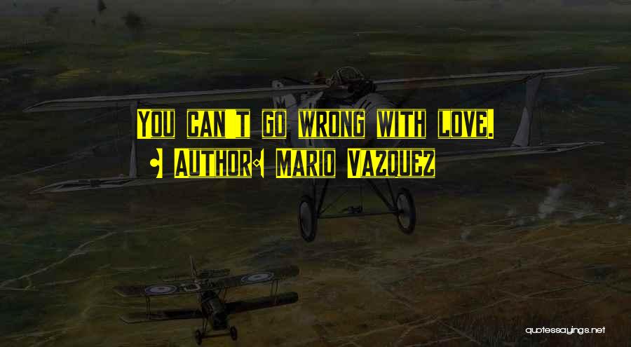 Mario Vazquez Quotes: You Can't Go Wrong With Love.