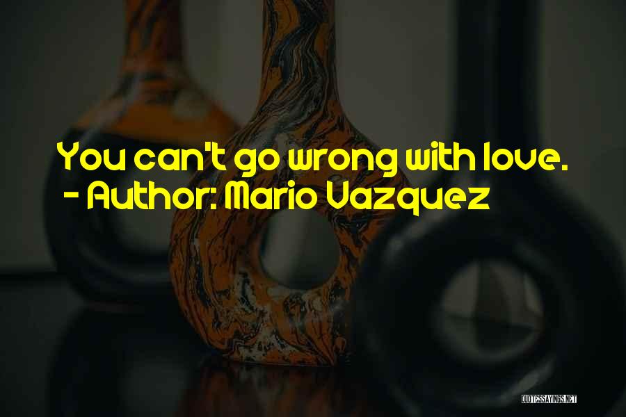 Mario Vazquez Quotes: You Can't Go Wrong With Love.