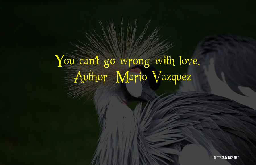 Mario Vazquez Quotes: You Can't Go Wrong With Love.