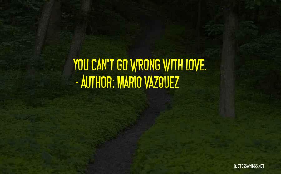 Mario Vazquez Quotes: You Can't Go Wrong With Love.