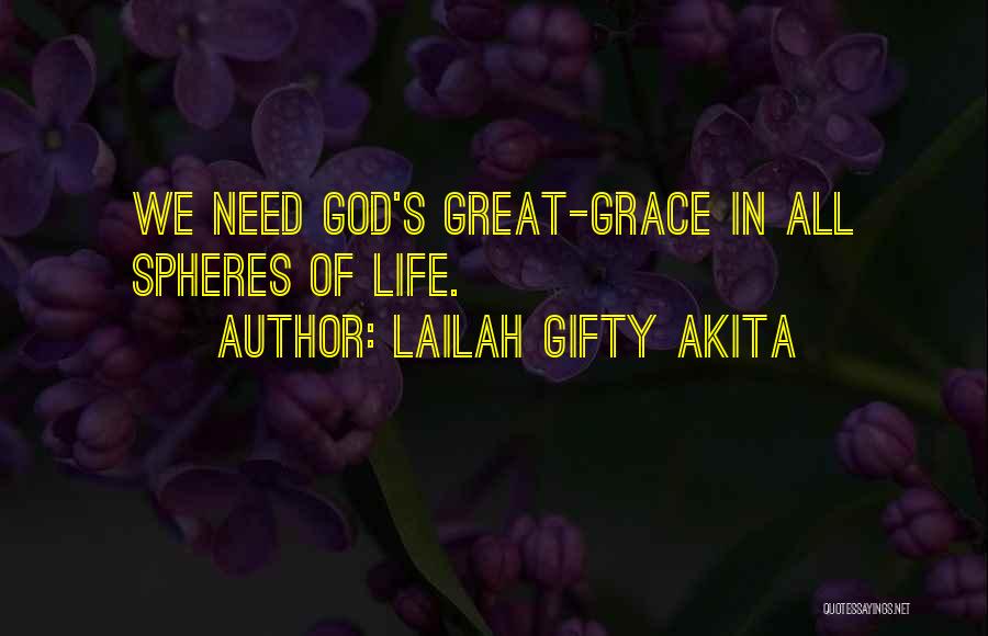 Lailah Gifty Akita Quotes: We Need God's Great-grace In All Spheres Of Life.