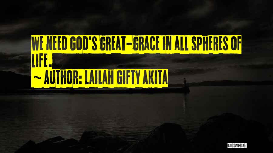 Lailah Gifty Akita Quotes: We Need God's Great-grace In All Spheres Of Life.