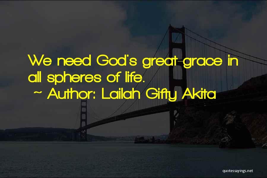 Lailah Gifty Akita Quotes: We Need God's Great-grace In All Spheres Of Life.